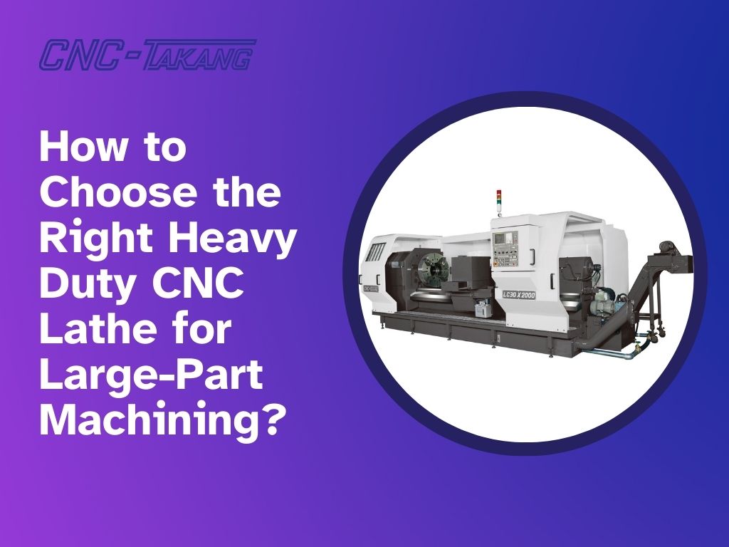 How to Choose the Right Heavy Duty CNC Lathe for Large-Part Machining?