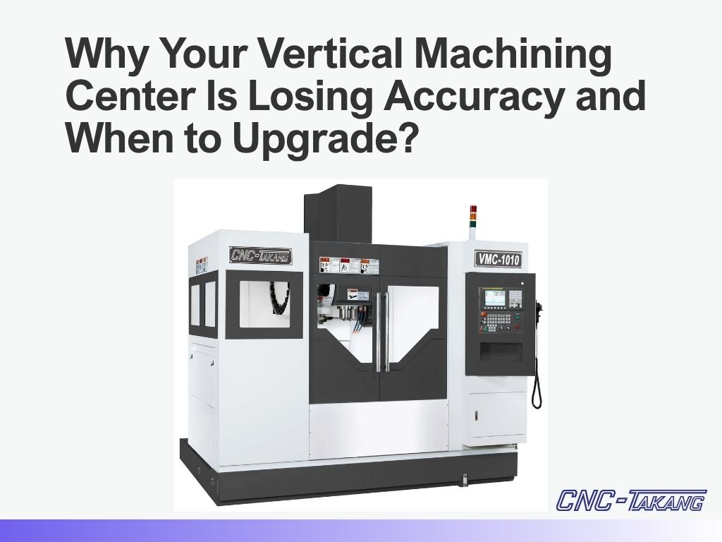 Why Your Vertical Machining Center Loses Accuracy and When to Upgrade?